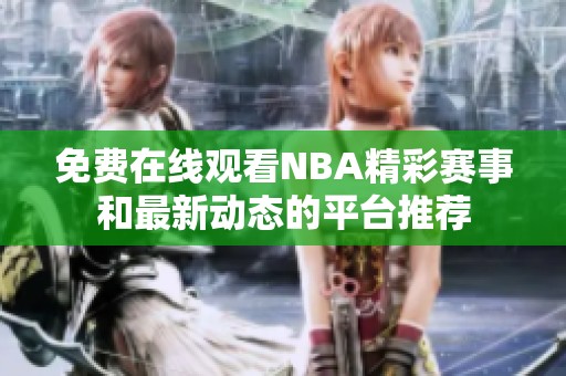 免费在线观看NBA精彩赛事和最新动态的平台推荐