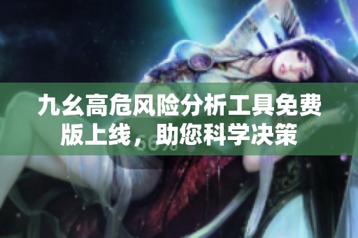 九幺高危风险分析工具免费版上线，助您科学决策