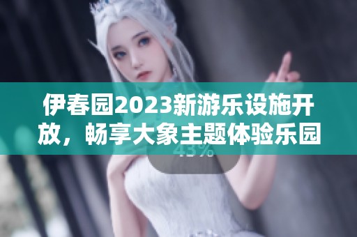 伊春园2023新游乐设施开放，畅享大象主题体验乐园