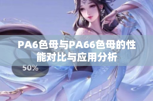 PA6色母与PA66色母的性能对比与应用分析