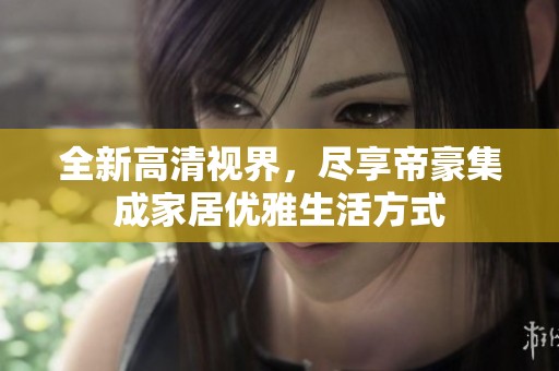 全新高清视界，尽享帝豪集成家居优雅生活方式