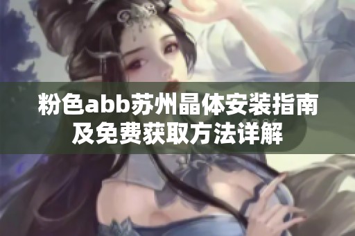 粉色abb苏州晶体安装指南及免费获取方法详解