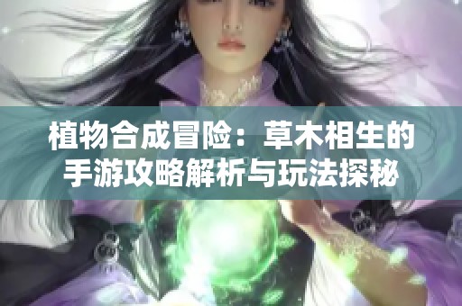 植物合成冒险：草木相生的手游攻略解析与玩法探秘