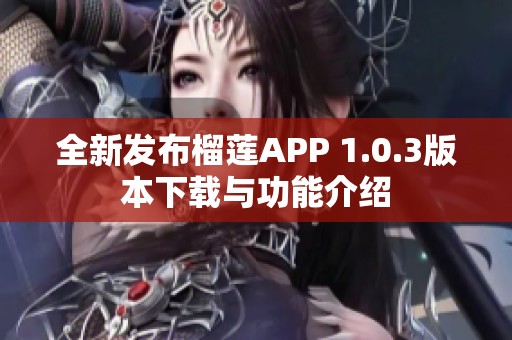全新发布榴莲APP 1.0.3版本下载与功能介绍