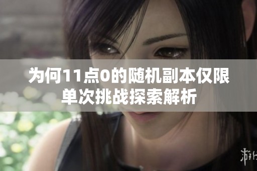 为何11点0的随机副本仅限单次挑战探索解析