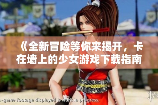 《全新冒险等你来揭开，卡在墙上的少女游戏下载指南》