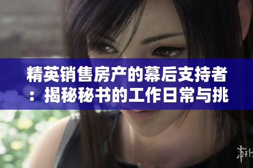 精英销售房产的幕后支持者：揭秘秘书的工作日常与挑战