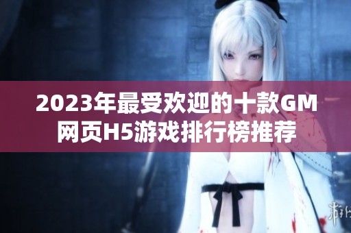 2023年最受欢迎的十款GM网页H5游戏排行榜推荐