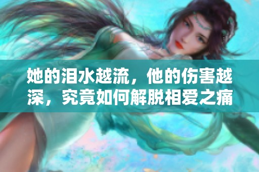 她的泪水越流，他的伤害越深，究竟如何解脱相爱之痛