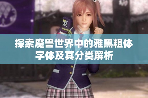 探索魔兽世界中的雅黑粗体字体及其分类解析