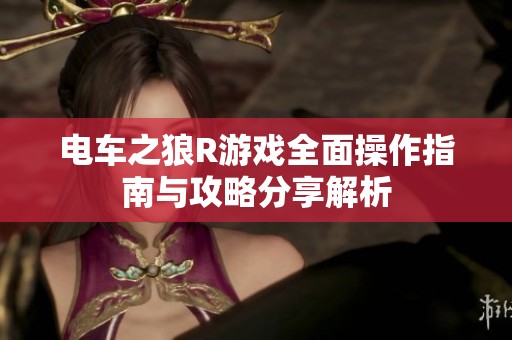 电车之狼R游戏全面操作指南与攻略分享解析