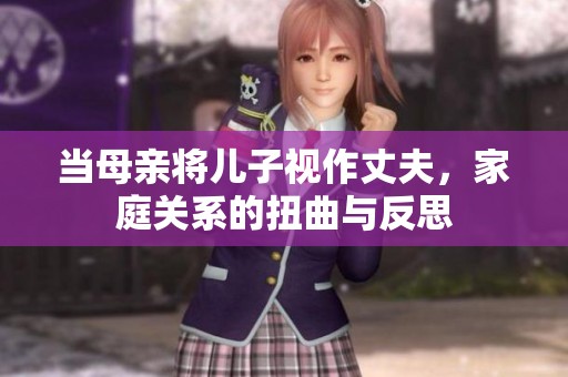 当母亲将儿子视作丈夫，家庭关系的扭曲与反思