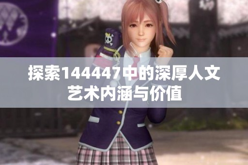 探索144447中的深厚人文艺术内涵与价值