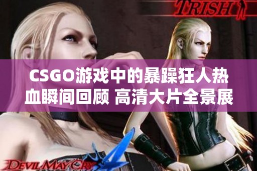 CSGO游戏中的暴躁狂人热血瞬间回顾 高清大片全景展现