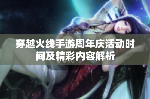 穿越火线手游周年庆活动时间及精彩内容解析