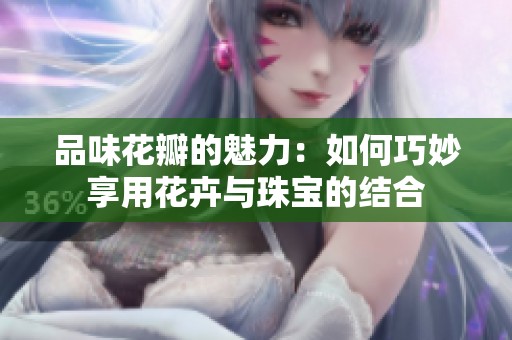 品味花瓣的魅力：如何巧妙享用花卉与珠宝的结合