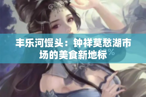 丰乐河馒头：钟祥莫愁湖市场的美食新地标