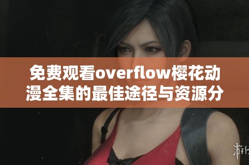 免费观看overflow樱花动漫全集的最佳途径与资源分享