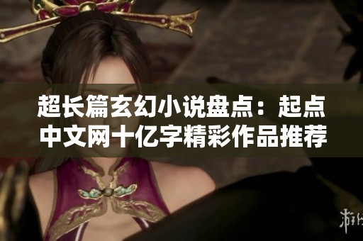 超长篇玄幻小说盘点：起点中文网十亿字精彩作品推荐