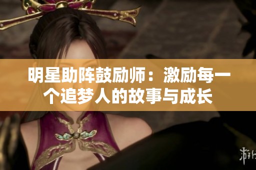明星助阵鼓励师：激励每一个追梦人的故事与成长