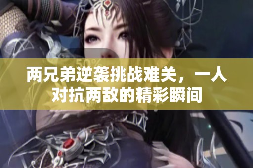 两兄弟逆袭挑战难关，一人对抗两敌的精彩瞬间