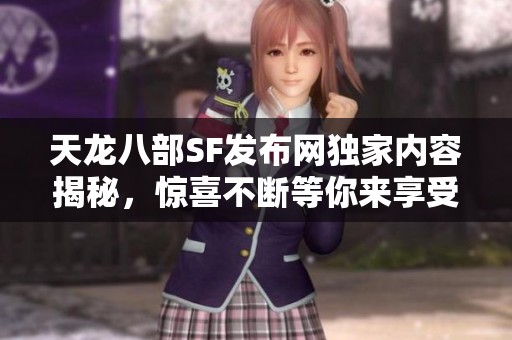 天龙八部SF发布网独家内容揭秘，惊喜不断等你来享受！