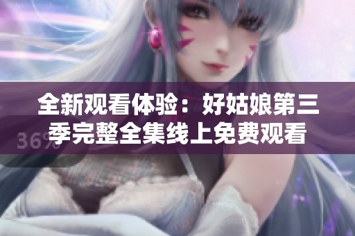 全新观看体验：好姑娘第三季完整全集线上免费观看
