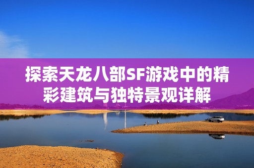 探索天龙八部SF游戏中的精彩建筑与独特景观详解