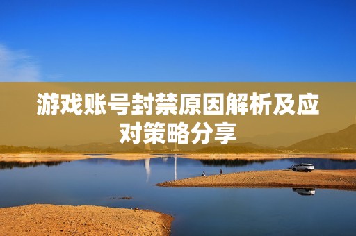 游戏账号封禁原因解析及应对策略分享