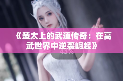 《楚太上的武道传奇：在高武世界中逆袭崛起》