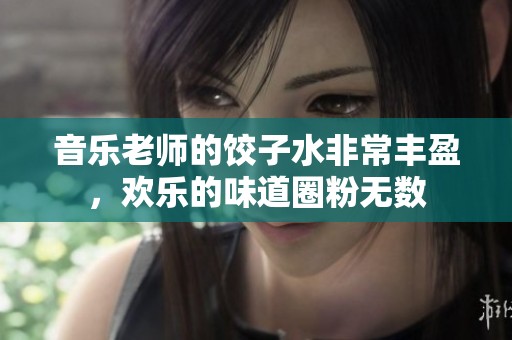 音乐老师的饺子水非常丰盈，欢乐的味道圈粉无数