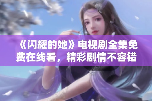 《闪耀的她》电视剧全集免费在线看，精彩剧情不容错过