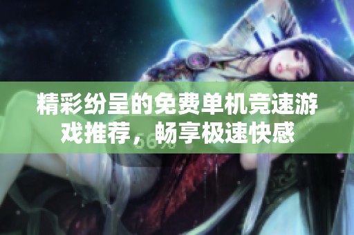 精彩纷呈的免费单机竞速游戏推荐，畅享极速快感
