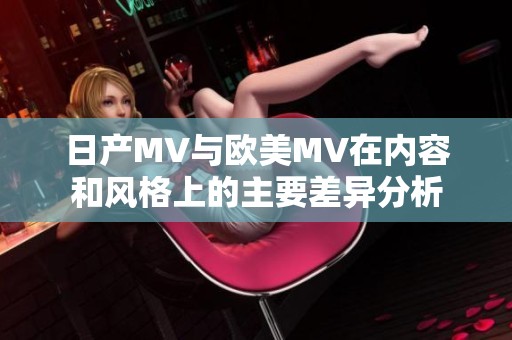 日产MV与欧美MV在内容和风格上的主要差异分析