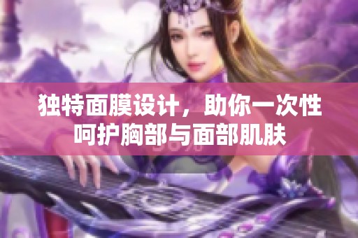 独特面膜设计，助你一次性呵护胸部与面部肌肤