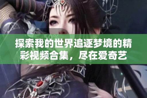 探索我的世界追逐梦境的精彩视频合集，尽在爱奇艺