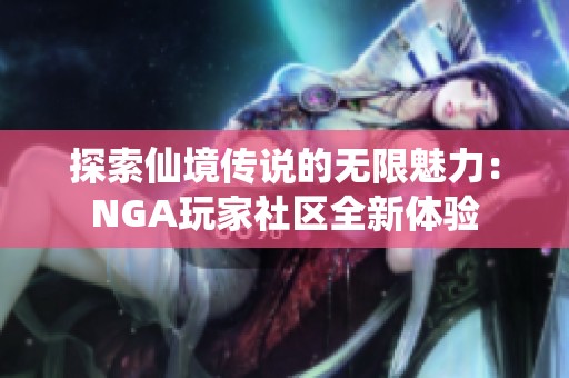探索仙境传说的无限魅力：NGA玩家社区全新体验