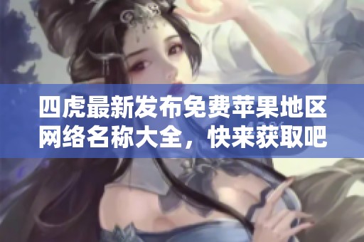 四虎最新发布免费苹果地区网络名称大全，快来获取吧