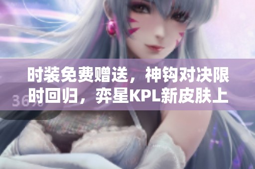 时装免费赠送，神钩对决限时回归，弈星KPL新皮肤上线活动！