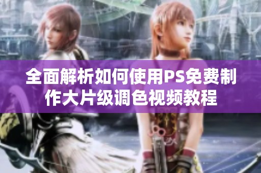 全面解析如何使用PS免费制作大片级调色视频教程