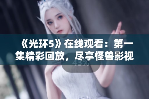 《光环5》在线观看：第一集精彩回放，尽享怪兽影视平台！