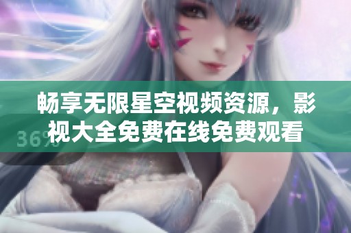 畅享无限星空视频资源，影视大全免费在线免费观看