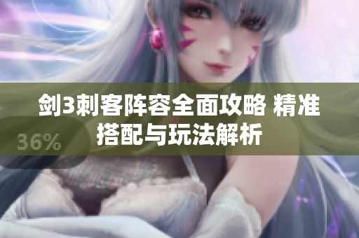 剑3刺客阵容全面攻略 精准搭配与玩法解析