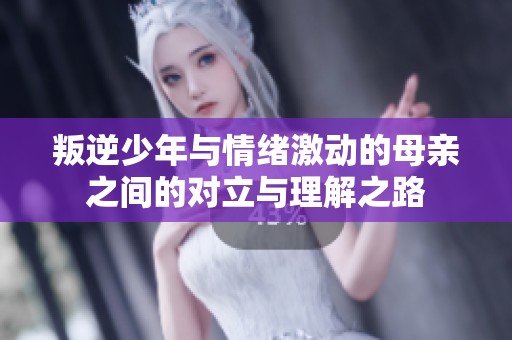 叛逆少年与情绪激动的母亲之间的对立与理解之路