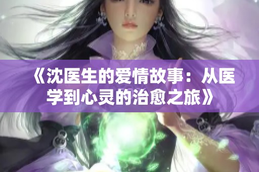 《沈医生的爱情故事：从医学到心灵的治愈之旅》
