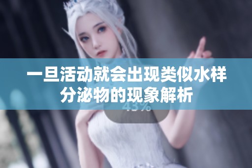 一旦活动就会出现类似水样分泌物的现象解析