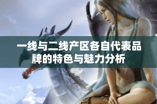 一线与二线产区各自代表品牌的特色与魅力分析