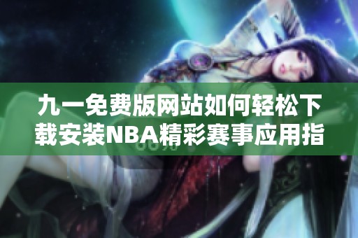 九一免费版网站如何轻松下载安装NBA精彩赛事应用指南