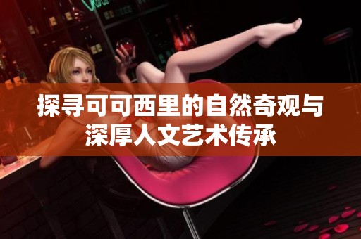 探寻可可西里的自然奇观与深厚人文艺术传承