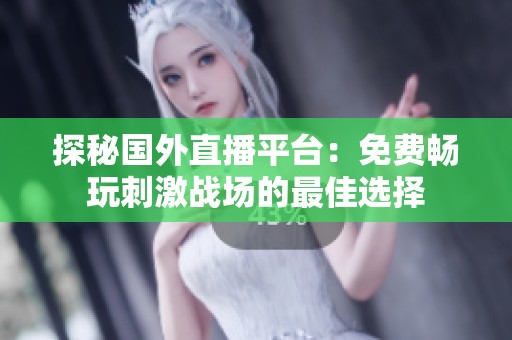 探秘国外直播平台：免费畅玩刺激战场的最佳选择